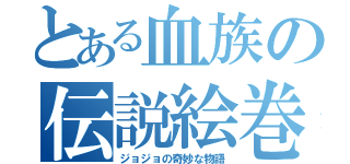 とある血族の伝説絵巻（ジョジョの奇妙な物語）