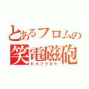 とあるフロムの笑電磁砲（セルフラロケ）