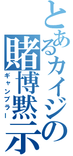 とあるカイジの賭博黙示録（ギャンブラー）