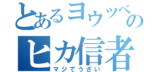 とあるヨウツベのヒカ信者（マジでうざい）