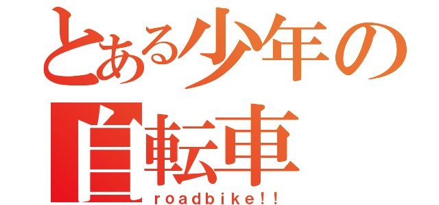 とある少年の自転車（ｒｏａｄｂｉｋｅ！！）