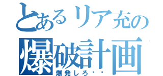 とあるリア充の爆破計画（爆発しろ‼︎）