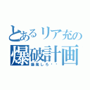 とあるリア充の爆破計画（爆発しろ‼︎）