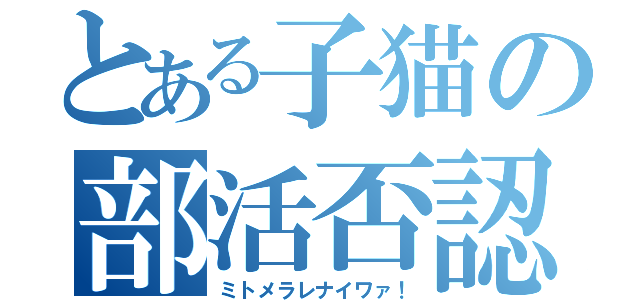 とある子猫の部活否認（ミトメラレナイワァ！）