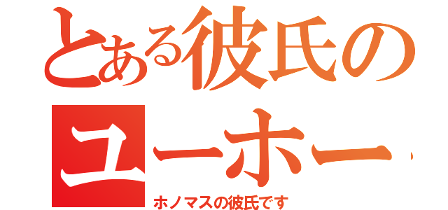 とある彼氏のユーホーク（ホノマスの彼氏です）