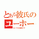 とある彼氏のユーホーク（ホノマスの彼氏です）