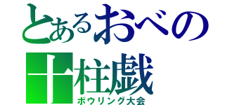 とあるおべの十柱戯（ボウリング大会）