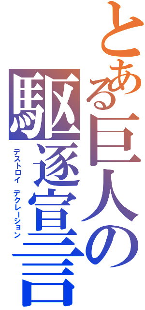 とある巨人の駆逐宣言（デストロイ　デクレーション）