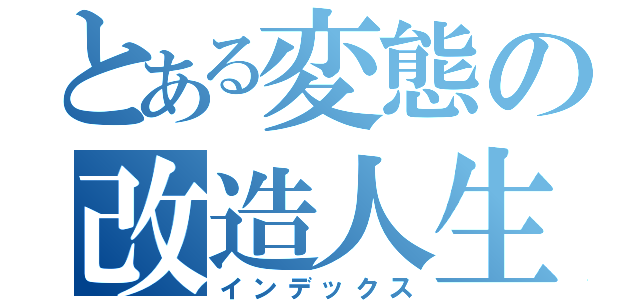 とある変態の改造人生（インデックス）