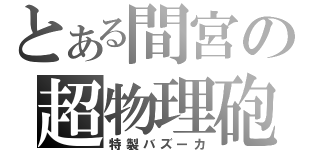 とある間宮の超物理砲（特製バズーカ）