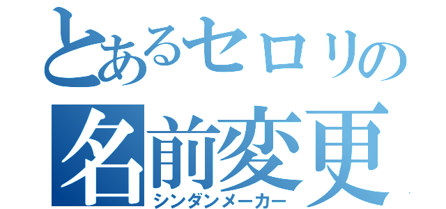 とあるセロリの名前変更（シンダンメーカー）