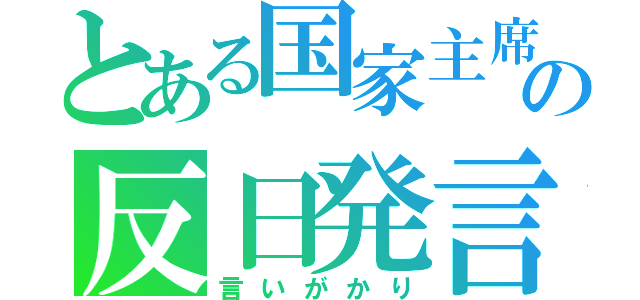 とある国家主席の反日発言（言いがかり）