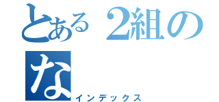 とある２組のな（インデックス）