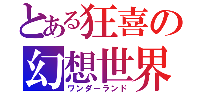 とある狂喜の幻想世界（ワンダーランド）