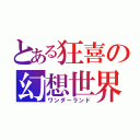 とある狂喜の幻想世界（ワンダーランド）