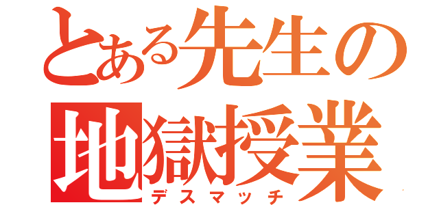 とある先生の地獄授業（デスマッチ）