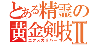 とある精霊の黄金剣技Ⅱ（エクスカリバー）