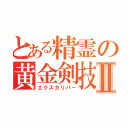 とある精霊の黄金剣技Ⅱ（エクスカリバー）