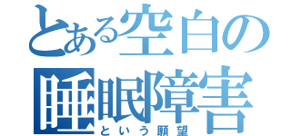 とある空白の睡眠障害（という願望）