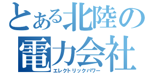 とある北陸の電力会社（エレクトリックパワー）