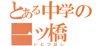 とある中学の一ツ橋（いとつばし）