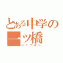 とある中学の一ツ橋（いとつばし）