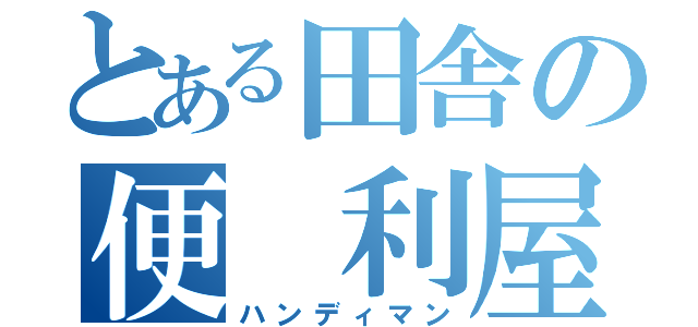 とある田舎の便 利屋（ハンディマン）