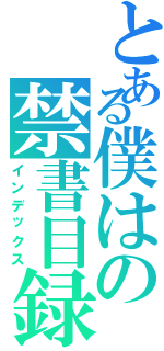 とある僕はの禁書目録（インデックス）