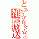 とある☆真冬☆の雑談放送（１００人突破）