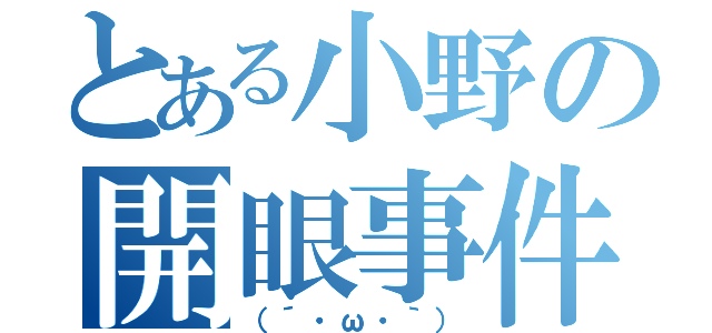 とある小野の開眼事件（（´・ω・｀））