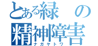 とある緑の精神障害（ナガヤトワ）