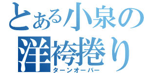 とある小泉の洋袴捲り（ターンオーバー）