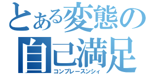 とある変態の自己満足（コンプレースンシィ）