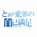 とある変態の自己満足（コンプレースンシィ）