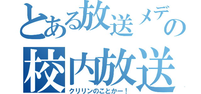 とある放送メディアの校内放送（クリリンのことかー！）