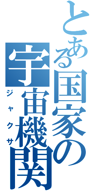 とある国家の宇宙機関（ジャクサ）