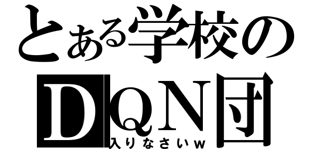 とある学校のＤＱＮ団（入りなさいｗ）