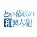 とある幕張の和製大砲（大松）