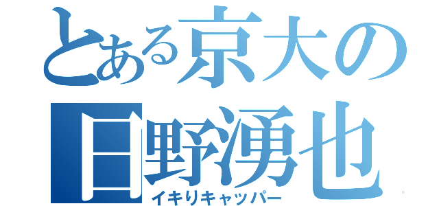 とある京大の日野湧也（イキりキャッパー）