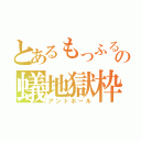 とあるもっふるの蟻地獄枠（アントホール）