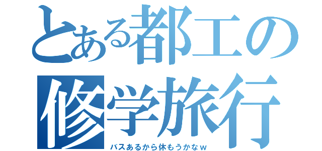 とある都工の修学旅行（バスあるから休もうかなｗ）