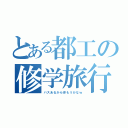 とある都工の修学旅行（バスあるから休もうかなｗ）