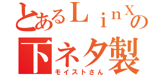 とあるＬｉｎＸの下ネタ製造機（モイストさん）