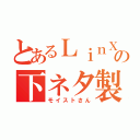 とあるＬｉｎＸの下ネタ製造機（モイストさん）