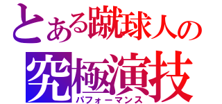 とある蹴球人の究極演技（パフォーマンス）