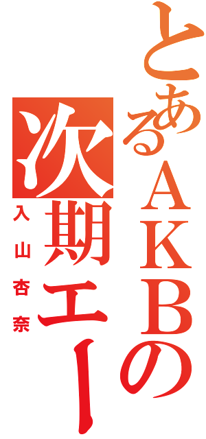 とあるＡＫＢの次期エース（入山杏奈）