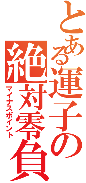 とある運子の絶対零負（マイナスポイント）