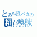 とある超バカの超召喚獣（吉井明久）