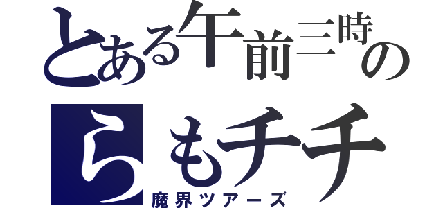 とある午前三時のらもチチ（魔界ツアーズ）