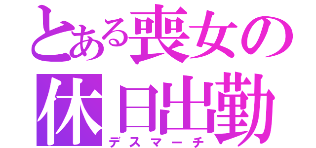 とある喪女の休日出勤（デスマーチ）